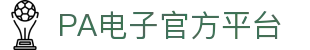 PA电子|PA电子官网「PA试玩游戏」官方平台网站